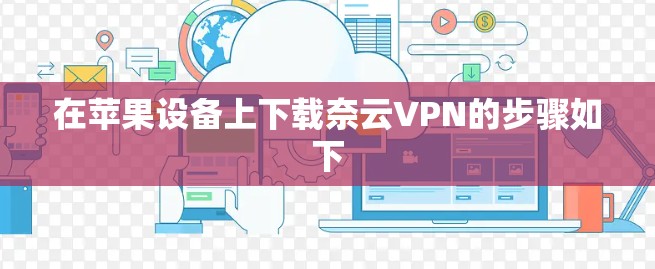 在苹果设备上下载奈云VPN的步骤如下