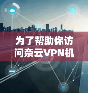 为了帮助你访问奈云VPN机场节点,以下是一些步骤和建议 为了帮助你访问奈云VPN机场节点,以下是一些步骤和建议
