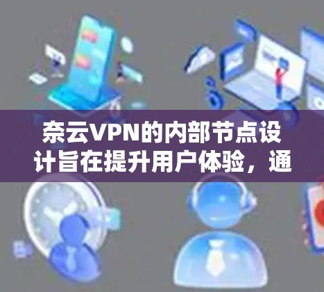 奈云VPN的内部节点设计旨在提升用户体验,通常包括多个本地服务器节点。以下是一些相关信息,帮助您理解奈云VPN内部节点的性能和连接情况 奈云VPN的内部节点设计旨在提升用户体验,通常包括多个本地服务器节点。以下是一些相关信息,帮助您理解奈云VPN内部节点的性能和连接情况