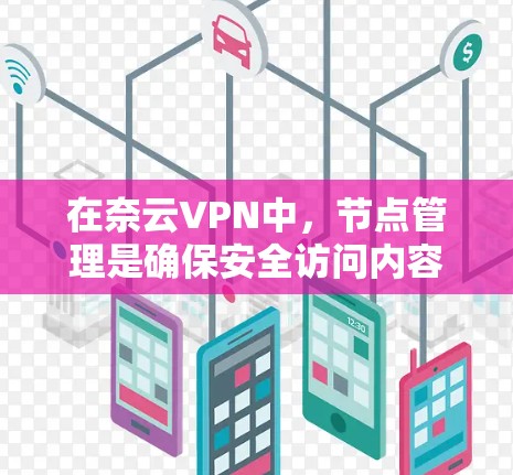 在奈云VPN中,节点管理是确保安全访问内容和用户的关键步骤。以下是一些步骤以帮助您更好地管理节点 在奈云VPN中,节点管理是确保安全访问内容和用户的关键步骤。以下是一些步骤以帮助您更好地管理节点