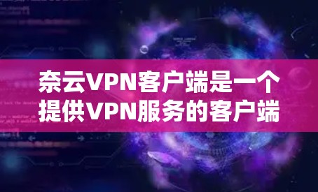 奈云VPN客户端是一个提供VPN服务的客户端,支持对局、集中和本地访问。以下是使用奈云VPN客户端的步骤指南 奈云VPN客户端是一个提供VPN服务的客户端,支持对局、集中和本地访问。以下是使用奈云VPN客户端的步骤指南