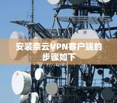 安装奈云VPN客户端的步骤如下 安装奈云VPN客户端的步骤如下