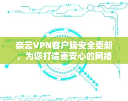 奈云VPN客户端安全更新，为您打造更安心的网络环境