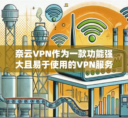奈云VPN作为一款功能强大且易于使用的VPN服务，为用户提供了一个安全、高效的网络连接体验。本篇文章将详细讲解奈云VPN的配置方法，帮助用户顺利安装和使用