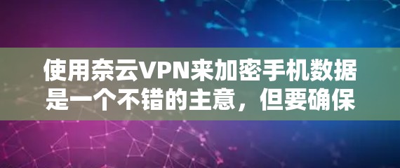 使用奈云VPN来加密手机数据是一个不错的主意,但要确保操作正确,避免潜在的安全风险。以下是详细步骤 使用奈云VPN来加密手机数据是一个不错的主意,但要确保操作正确,避免潜在的安全风险。以下是详细步骤