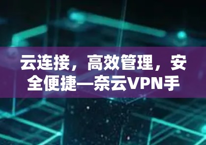云连接,高效管理,安全便捷—奈云VPN手机端 云连接,高效管理,安全便捷—奈云VPN手机端
