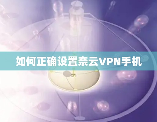 如何正确设置奈云VPN手机 如何正确设置奈云VPN手机