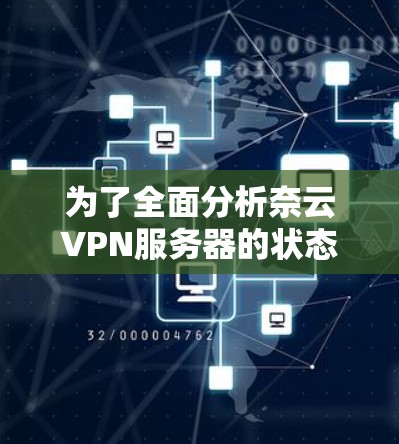 为了全面分析奈云VPN服务器的状态,我进行了以下步骤 为了全面分析奈云VPN服务器的状态,我进行了以下步骤