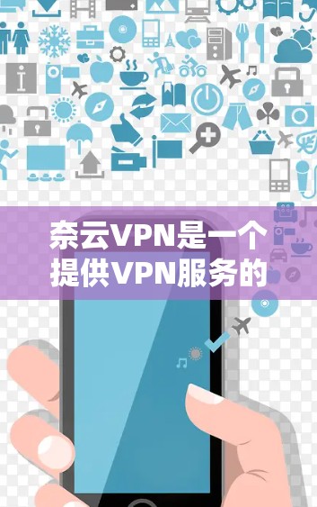 奈云VPN是一个提供VPN服务的平台,其速度分析可以从以下几个方面进行 奈云VPN是一个提供VPN服务的平台,其速度分析可以从以下几个方面进行