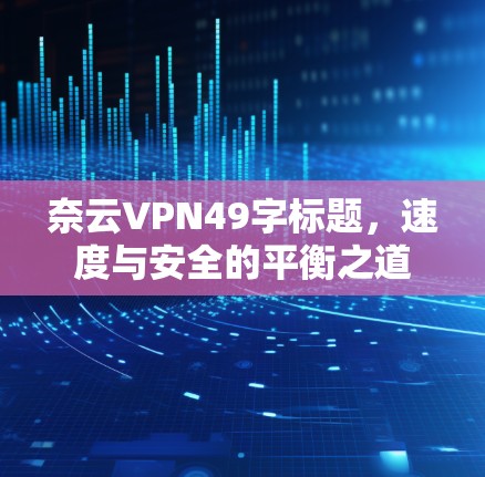 奈云VPN49字标题,速度与安全的平衡之道 奈云VPN49字标题,速度与安全的平衡之道