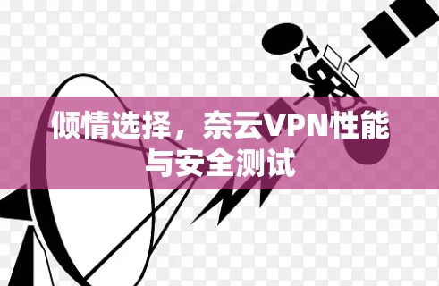 倾情选择,奈云VPN性能与安全测试 倾情选择,奈云VPN性能与安全测试