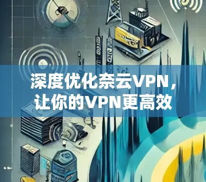 深度优化奈云VPN，让你的VPN更高效