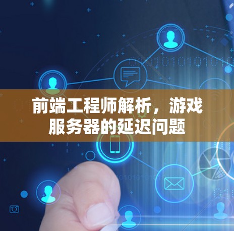 前端工程师解析,游戏服务器的延迟问题 前端工程师解析,游戏服务器的延迟问题
