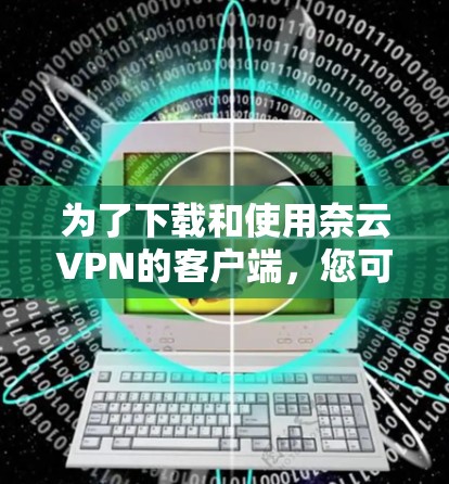 为了下载和使用奈云VPN的客户端，您可以按照以下步骤进行操作