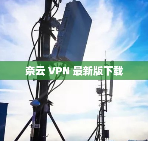 奈云 VPN 最新版下载 奈云 VPN 最新版下载