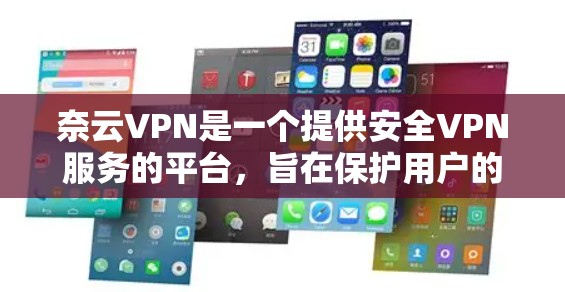 奈云VPN是一个提供安全VPN服务的平台,旨在保护用户的网络连接。以下是奈云VPN最新版的下载和功能介绍 奈云VPN是一个提供安全VPN服务的平台,旨在保护用户的网络连接。以下是奈云VPN最新版的下载和功能介绍
