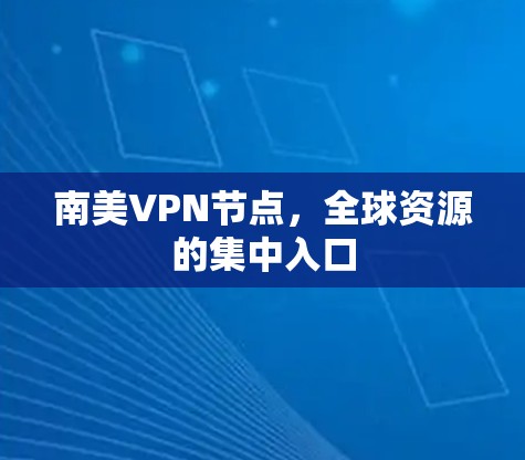 南美VPN节点,全球资源的集中入口 南美VPN节点,全球资源的集中入口