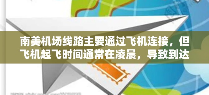 南美机场线路主要通过飞机连接,但飞机起飞时间通常在凌晨,导致到达时间可能稍晚。以下是南美主要国家的机场和交通信息 南美机场线路主要通过飞机连接,但飞机起飞时间通常在凌晨,导致到达时间可能稍晚。以下是南美主要国家的机场和交通信息