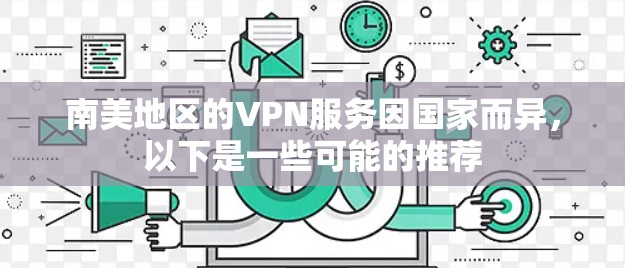 南美地区的VPN服务因国家而异,以下是一些可能的推荐 南美地区的VPN服务因国家而异,以下是一些可能的推荐