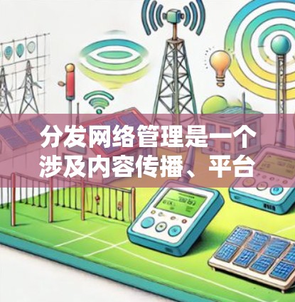 分发网络管理是一个涉及内容传播、平台管理及风险管理的复杂问题。以下是一些关键点和建议,帮助您更好地理解和管理内容分发网络 分发网络管理是一个涉及内容传播、平台管理及风险管理的复杂问题。以下是一些关键点和建议,帮助您更好地理解和管理内容分发网络
