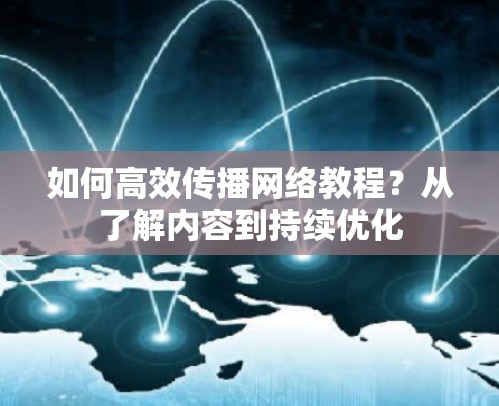 如何高效传播网络教程？从了解内容到持续优化