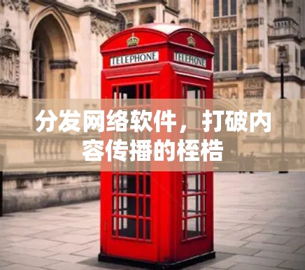 分发网络软件,打破内容传播的桎梏 分发网络软件,打破内容传播的桎梏