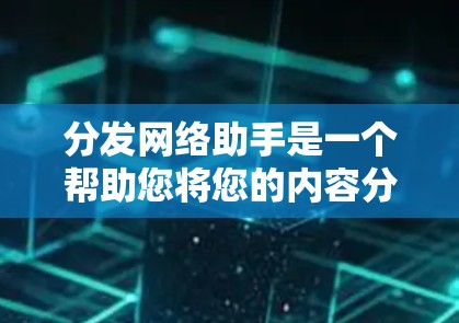 分发网络助手是一个帮助您将您的内容分发到不同的网络平台或网站的工具。以下是一些常用的步骤指南,您可以根据需要调整 分发网络助手是一个帮助您将您的内容分发到不同的网络平台或网站的工具。以下是一些常用的步骤指南,您可以根据需要调整