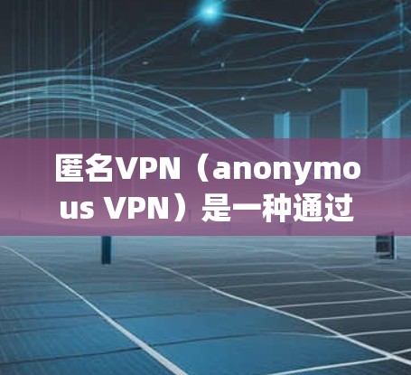 匿名VPN(anonymous VPN)是一种通过加密技术实现完全匿名访问外部网络的服务,旨在保护用户隐私。以下是关于anonymous VPN的详细分析 匿名VPN(anonymous VPN)是一种通过加密技术实现完全匿名访问外部网络的服务,旨在保护用户隐私。以下是关于anonymous VPN的详细分析