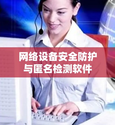 网络设备安全防护与匿名检测软件 网络设备安全防护与匿名检测软件