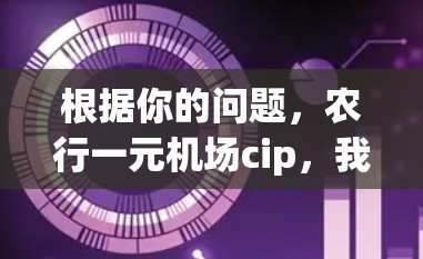 根据你的问题,农行一元机场cip,我需要更多的上下文来提供准确的信息。以下是一些可能的解释 根据你的问题,农行一元机场cip,我需要更多的上下文来提供准确的信息。以下是一些可能的解释