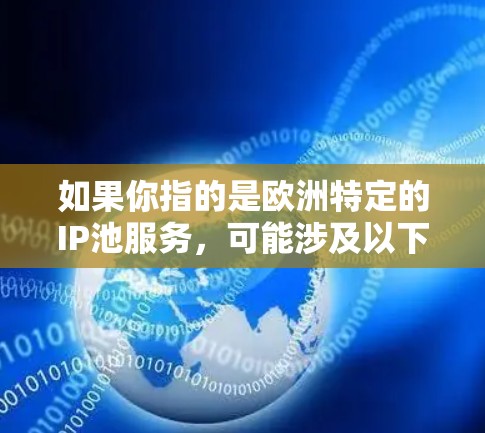 如果你指的是欧洲特定的IP池服务,可能涉及以下方面 如果你指的是欧洲特定的IP池服务,可能涉及以下方面