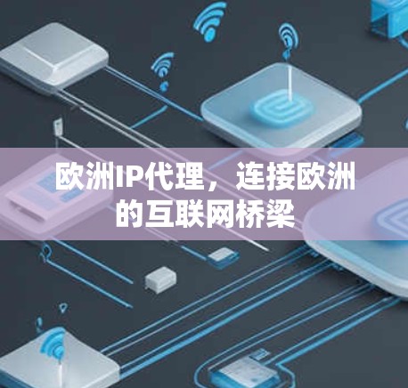 欧洲IP代理，连接欧洲的互联网桥梁