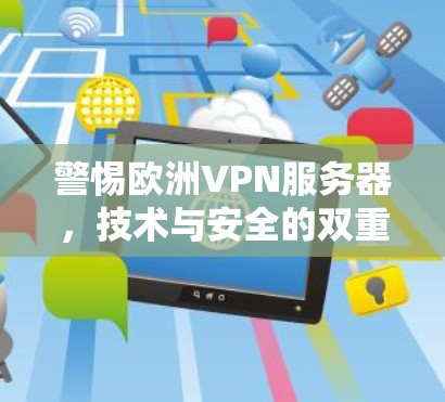 警惕欧洲VPN服务器,技术与安全的双重挑战 警惕欧洲VPN服务器,技术与安全的双重挑战