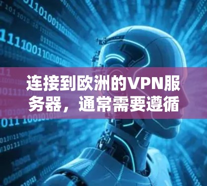 连接到欧洲的VPN服务器,通常需要遵循以下步骤和注意事项 连接到欧洲的VPN服务器,通常需要遵循以下步骤和注意事项