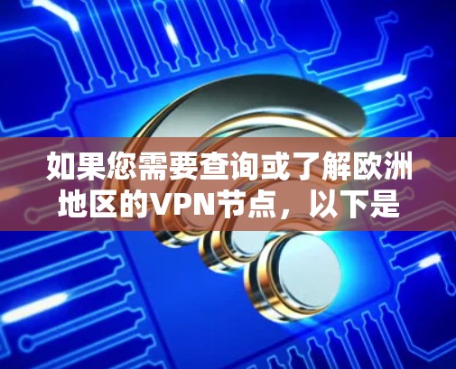 如果您需要查询或了解欧洲地区的VPN节点,以下是一些建议和资源建议 如果您需要查询或了解欧洲地区的VPN节点,以下是一些建议和资源建议