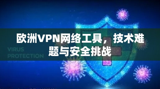 欧洲VPN网络工具,技术难题与安全挑战 欧洲VPN网络工具,技术难题与安全挑战