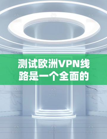 测试欧洲VPN线路是一个全面的过程,涵盖了选择服务、设置密码、安全连接等步骤。以下是一个详细的指南,帮助您在测试和使用 VPN 服务时更加顺利和安全 测试欧洲VPN线路是一个全面的过程,涵盖了选择服务、设置密码、安全连接等步骤。以下是一个详细的指南,帮助您在测试和使用 VPN 服务时更加顺利和安全