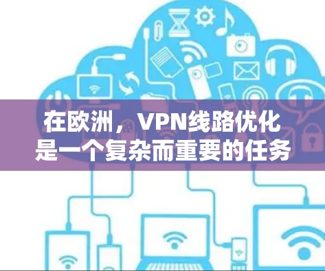 在欧洲,VPN线路优化是一个复杂而重要的任务,需要综合考虑技术、网络、设备、安全性和预算等因素。以下是一些优化VPN线路的建议 在欧洲,VPN线路优化是一个复杂而重要的任务,需要综合考虑技术、网络、设备、安全性和预算等因素。以下是一些优化VPN线路的建议