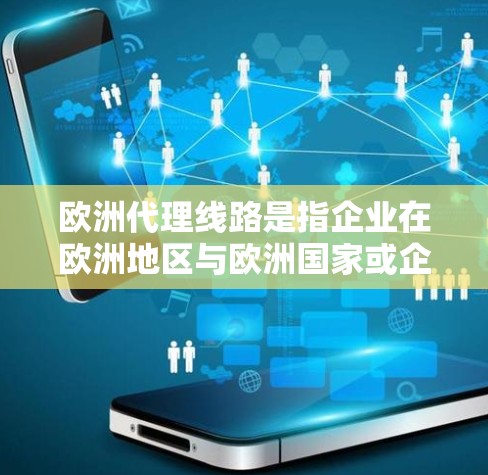 欧洲代理线路是指企业在欧洲地区与欧洲国家或企业的合作,通常包括销售、技术支持和内容传播等。以下是对欧洲代理线路的详细介绍 欧洲代理线路是指企业在欧洲地区与欧洲国家或企业的合作,通常包括销售、技术支持和内容传播等。以下是对欧洲代理线路的详细介绍