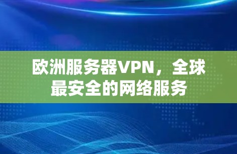 欧洲服务器VPN,全球最安全的网络服务 欧洲服务器VPN,全球最安全的网络服务