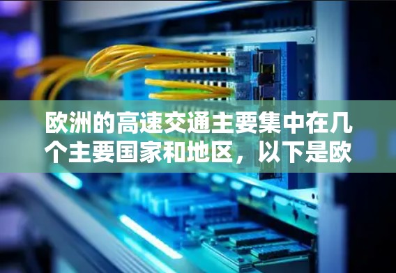 欧洲的高速交通主要集中在几个主要国家和地区,以下是欧洲主要的高速公路和铁路线路 欧洲的高速交通主要集中在几个主要国家和地区,以下是欧洲主要的高速公路和铁路线路