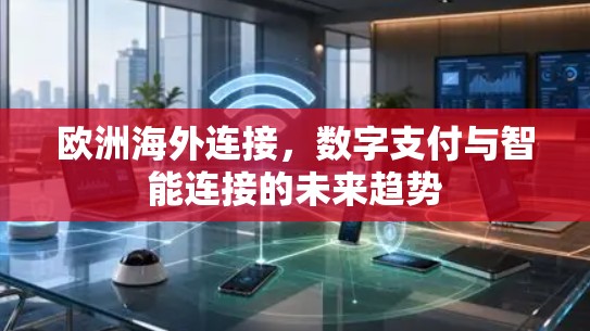 欧洲海外连接,数字支付与智能连接的未来趋势 欧洲海外连接,数字支付与智能连接的未来趋势