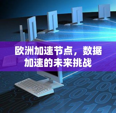 欧洲加速节点,数据加速的未来挑战 欧洲加速节点,数据加速的未来挑战
