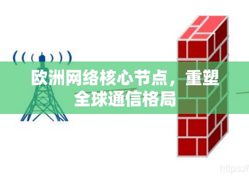欧洲网络核心节点,重塑全球通信格局 欧洲网络核心节点,重塑全球通信格局