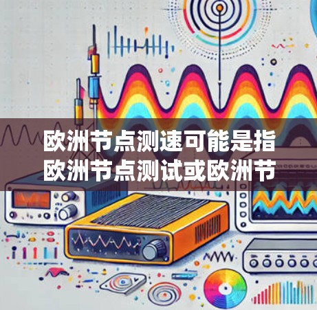 欧洲节点测速可能是指欧洲节点测试或欧洲节点测试系统等术语,具体含义可能因上下文而异。以下是一些可能的解释 欧洲节点测速可能是指欧洲节点测试或欧洲节点测试系统等术语,具体含义可能因上下文而异。以下是一些可能的解释