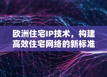 欧洲住宅IP技术，构建高效住宅网络的新标准