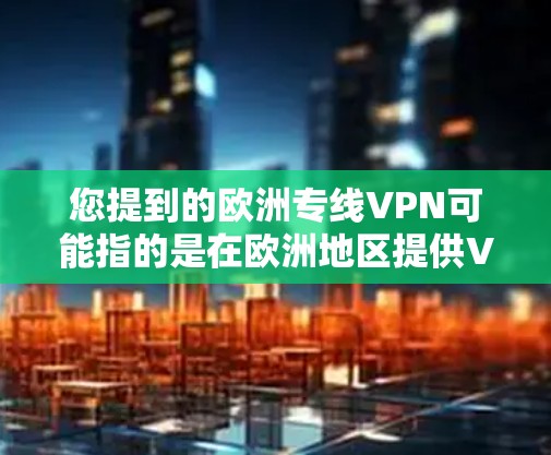 您提到的欧洲专线VPN可能指的是在欧洲地区提供VPN服务的专门线路或服务。以下是一些可能的解释和推荐 您提到的欧洲专线VPN可能指的是在欧洲地区提供VPN服务的专门线路或服务。以下是一些可能的解释和推荐