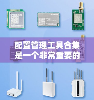 配置管理工具合集是一个非常重要的资源,可以帮助用户高效地完成各种办公和管理任务。以下是一个详细的配置管理工具合集,涵盖常见的工具及其使用方法 配置管理工具合集是一个非常重要的资源,可以帮助用户高效地完成各种办公和管理任务。以下是一个详细的配置管理工具合集,涵盖常见的工具及其使用方法