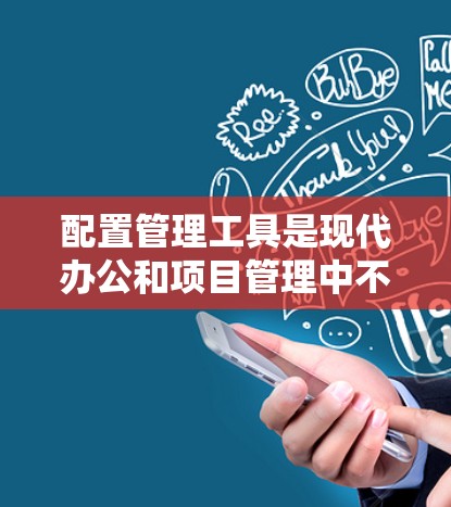 配置管理工具是现代办公和项目管理中不可或缺的一部分。以下是一些常见且易于使用的管理工具及其配置步骤,供您参考 配置管理工具是现代办公和项目管理中不可或缺的一部分。以下是一些常见且易于使用的管理工具及其配置步骤,供您参考