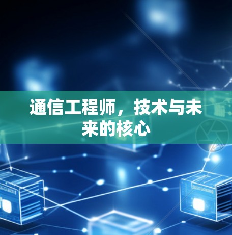 通信工程师,技术与未来的核心 通信工程师,技术与未来的核心